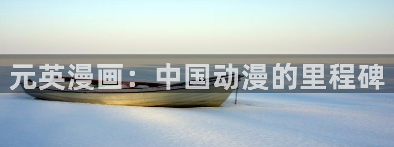 香蕉文化漫画在线看：元英漫画：中国动漫的里程碑
