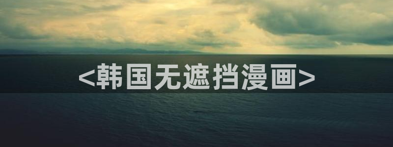 香蕉漫画下拉：<韩国无遮挡漫画>