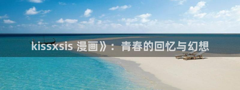 香蕉文化免费漫画在线阅读怎么用官网：kissxsis 漫画》：青春的回忆与幻想