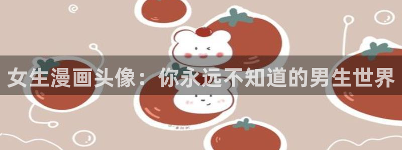香蕉文化免费漫画怎么下载安装：女生漫画头像：你永远不知道的男生世界