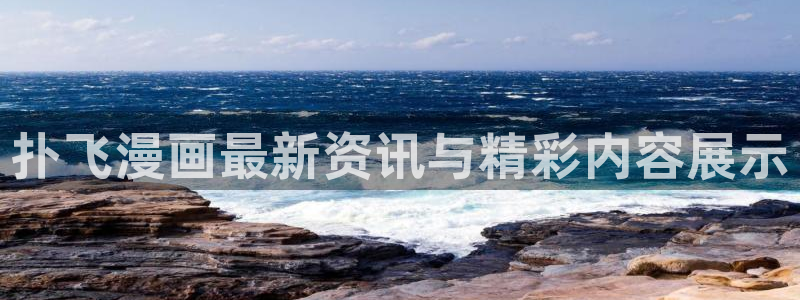 香蕉文化免费漫画在线阅读怎么用：扑飞漫画最新资讯与精彩内容展示