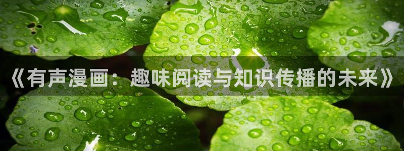 香蕉漫画阅读下拉式：《有声漫画：趣味阅读与知识传播的未来》