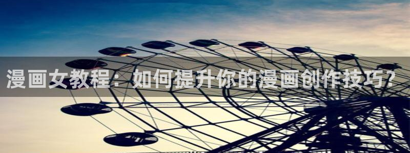 香蕉漫画最新网址：漫画女教程：如何提升你的漫画创作技巧？