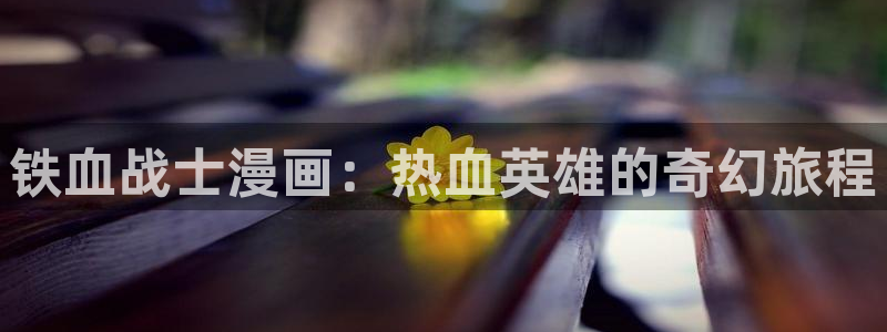 香蕉漫画下拉式免费阅读漫画星球：铁血战士漫画：热血英雄的奇幻旅程