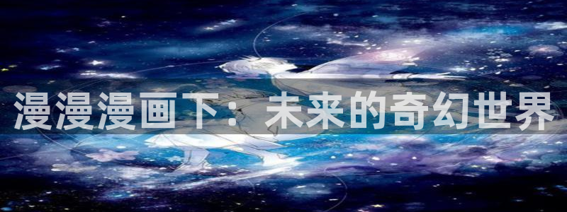 香蕉漫画链接：漫漫漫画下：未来的奇幻世界