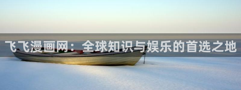 香蕉漫画书免费下拉式：飞飞漫画网：全球知识与娱乐的首选之地